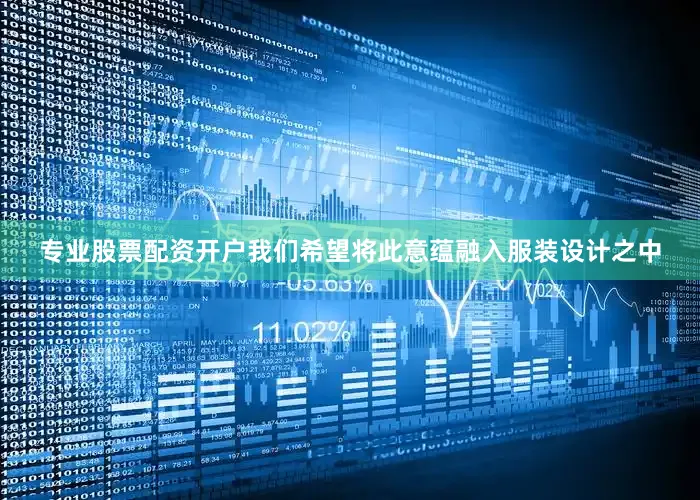 专业股票配资开户我们希望将此意蕴融入服装设计之中