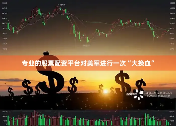 专业的股票配资平台对美军进行一次“大换血”