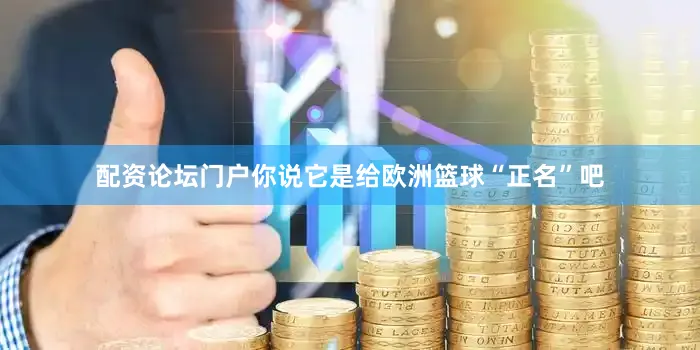 配资论坛门户你说它是给欧洲篮球“正名”吧