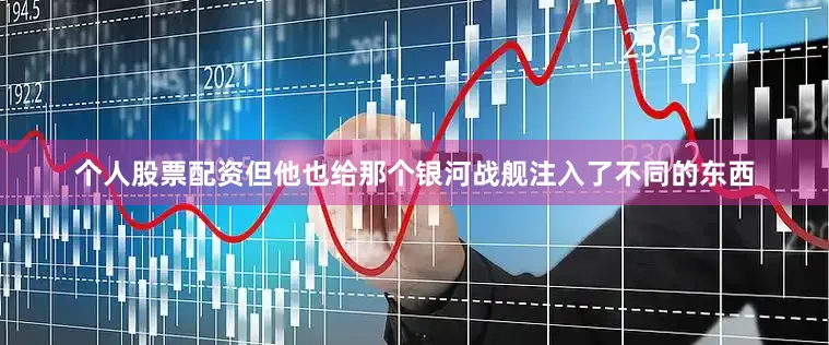 个人股票配资但他也给那个银河战舰注入了不同的东西