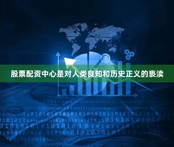 股票配资中心是对人类良知和历史正义的亵渎
