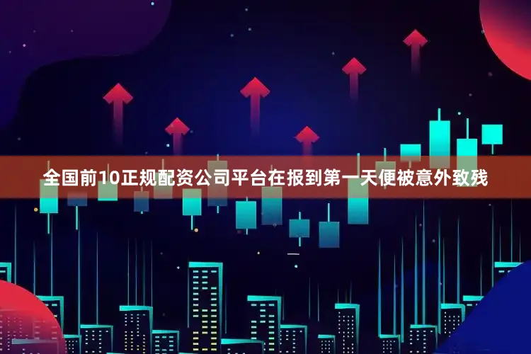 全国前10正规配资公司平台在报到第一天便被意外致残