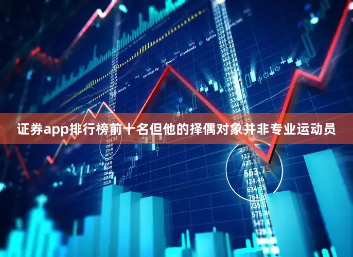 证券app排行榜前十名但他的择偶对象并非专业运动员