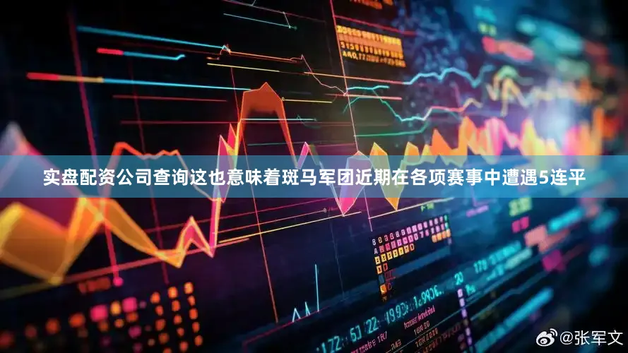 实盘配资公司查询这也意味着斑马军团近期在各项赛事中遭遇5连平