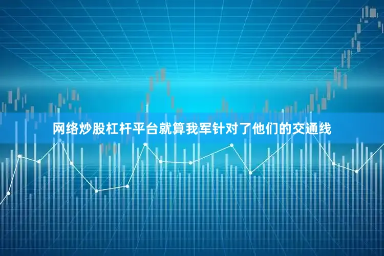 网络炒股杠杆平台就算我军针对了他们的交通线