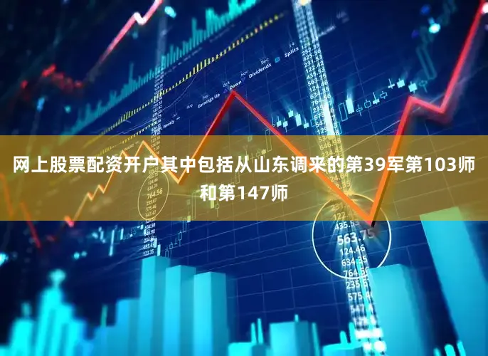 网上股票配资开户其中包括从山东调来的第39军第103师和第147师