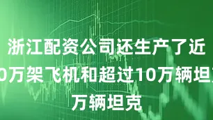 浙江配资公司还生产了近30万架飞机和超过10万辆坦克